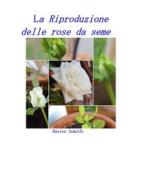 Ebook La riproduzione delle rose da seme di Enrico Indolfi edito da Youcanprint