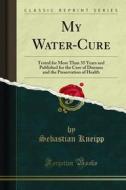 Ebook My Water-Cure di Sebastian Kneipp edito da Forgotten Books