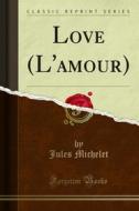 Ebook Love (L'amour) di Jules Michelet edito da Forgotten Books
