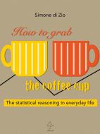 Ebook How to grab the coffee cup. The statistical reasoning in everyday life di Simone Di Zio edito da Simone Di Zio