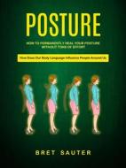 Ebook How to Permanently Heal Your Posture Without Tons of Effort (How Does Our Body Language Influence People Around Us) di Bret Sauter edito da Bret Sauter