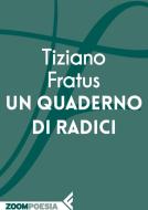 Ebook Un quaderno di radici di Tiziano Fratus edito da Zoom Feltrinelli