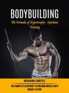 Ebook Bodybuilding: The Formula of Hypertrophy - Optimize Training (The Complete Blueprint to Building Muscle With Weight Lifting) di Richard Cortez edito da Richard Cortez