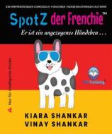 Ebook SpotZ der Frenchie: Er ist ein ungezogenes Hündchen . . . (German Edition) di Kiara Shankar, Vinay Shankar edito da VIKI Publishing®