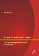 Ebook Stimmtraining für Berufssprecher: Ein Gruppentraining zur Prävention von Stimmstörungen di Ines Haendel edito da Diplomica Verlag