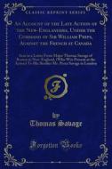 Ebook An Account of the Late Action of the New-Englanders, Under the Command of Sir William Phips, Against the French at Canada di Thomas Savage edito da Forgotten Books