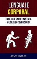 Ebook Lenguaje Corporal: Habilidades Modernas Para Mejorar La Comunicación di Steven Matthes edito da Steven Matthes