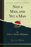 Ebook Not a Man, and Yet a Man di Albery Allson Whitman edito da Forgotten Books