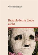 Ebook Brauch deine Liebe nicht di Manfred Riediger edito da Books on Demand