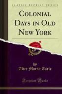 Ebook Colonial Days in Old New York di Alice Morse Earle edito da Forgotten Books