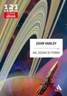 Ebook Nel segno di Titano (Urania) di Varley John edito da Mondadori