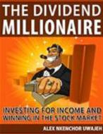 Ebook The Dividend Millionaire: Investing for Income and winning in the stock market di Alex Nkenchor Uwajeh edito da Alex Nkenchor Uwajeh