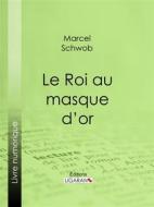 Ebook Le Roi au masque d&apos;or di Ligaran, Marcel Schwob edito da Ligaran