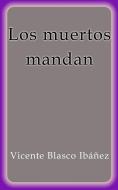 Ebook Los muertos mandan di Vicente Blasco Ibáñez edito da Vicente Blasco Ibáñez