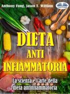 Ebook Dieta Antinfiammatoria - La Scienza E L’arte Della Dieta Antinfiammatoria di Anthony Fung, Jason T. William edito da Tektime
