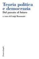 Ebook Teoria politica e democrazia. Dal passato al futuro di AA. VV. edito da Franco Angeli Edizioni