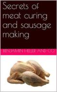 Ebook Secrets of meat curing and sausage making / how to cure hams, shoulders, bacon, corned beef, etc., and / how to make all kinds of sausage, etc. to comply with the / di Benjamin Heller & Co. edito da iOnlineShopping.com