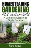 Ebook Homesteading Gardening For Beginners: A Complete Gardening Guide For You di Sara Jones edito da Emma Wilson
