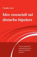Ebook Idee essenziali sul disturbo bipolare di Lucii Claudio edito da ilmiolibro self publishing