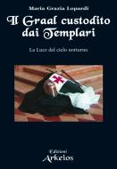Ebook Il Graal custodito dai Templari di Maria Grazia Lopardi edito da Edizioni Arkeios