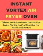 Ebook Instant Vortex Air Fryer Oven: Effortless and Delicious Instant Vortex Air Fryer Recipes That You Can Do at Home That Your Whole Family Will Love di Samuel Enide edito da Enide Samuel