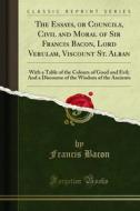 Ebook The Essays, or Councils, Civil and Moral of Sir Francis Bacon, Lord Verulam, Viscount St. Alban di Francis Bacon edito da Forgotten Books