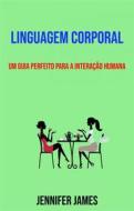Ebook Linguagem Corporal: Um Guia Perfeito Para A Interação Humana di Jennifer James edito da Jennifer James
