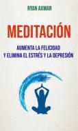 Ebook Meditación : Aumenta La Felicidad Y Elimina El Estrés Y La Depresión di Ryan Axmar edito da Ryan Axmar