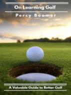 Ebook On Learning Golf: A Valuable Guide to Better Golf di Percy Boomer edito da Caramna Corporation