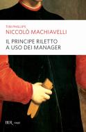 Ebook Niccolò Machiavelli. Il Principe riletto a uso dei manager di Phillips Tim edito da BUR