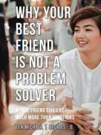 Ebook Why Your Best Friend Is Not a Problem Solver di Zen Michael edito da Zen Michael
