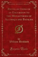 Ebook Recollections of an Excursion to the Monasteries of Alcobaça and Batalha di William Beckford edito da Forgotten Books