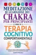 Ebook Meditazione di guarigione dei chakra per principianti + Terapia Cognitivo-Comportamentale (2 Libri in 1) di Alberto Pinguelli edito da Youcanprint