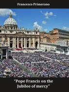 Ebook Pope Francis on the Jubilee of mercy di Francesco Primerano edito da Youcanprint Self-Publishing