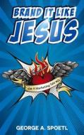 Ebook Brand it like Jesus di George A. Spoetl edito da Books on Demand