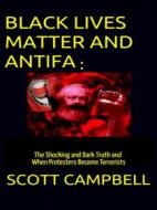 Ebook Black Lives Matter and Antifa: The Shocking and Dark Truth and When Protesters Become Terrorists di Scott Campbell edito da Scott Campbell