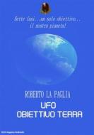 Ebook Ufo: obiettivo Terra di Roberto La Paglia edito da Roberto La Paglia