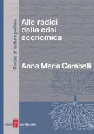 Ebook Alle radici della crisi economica di Anna Maria Carabelli edito da Edizioni Casa della Cultura