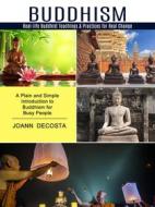 Ebook Buddhism: Real-life Buddhist Teachings & Practices for Real Change (A Plain and Simple Introduction to Buddhism for Busy People) di Decosta Joann edito da Gary W. Turner
