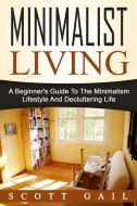 Ebook Minimalist Living: A Beginner's Guide To The Minimalism Lifestyle And Decluttering Life di Scott Gail edito da Emma Wilson