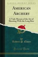 Ebook American Archery di Robert P. Elmer edito da Forgotten Books