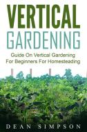 Ebook Vertical Gardening: Guide On Vertical Gardening For Beginners For Homesteading di Dean Simpson edito da Emma Wilson