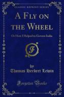 Ebook A Fly on the Wheel di Thomas Herbert Lewin edito da Forgotten Books