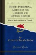 Ebook Primary Phenomenal Astronomy for Teachers and General Readers di Frederick Harold Bailey edito da Forgotten Books