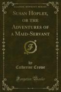 Ebook Susan Hopley, or the Adventures of a Maid-Servant di Catherine Crowe edito da Forgotten Books