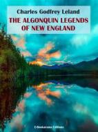 Ebook The Algonquin Legends of New England di Charles Godfrey Leland edito da E-BOOKARAMA