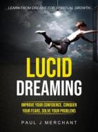 Ebook Lucid Dreaming: Improve Your Confidence, Conquer Your Fears, Solve Your Problems (Learn From dreams for Spiritual Growth) di Paul J Merchant edito da Paul J Merchant