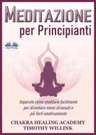Ebook Meditazione Per Principianti di Timothy Willink, Chakra Healing Academy edito da Tektime