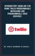 Ebook Introductory Guideline for Using Twilio Programmable Messaging and Programmable Voice Services di Dr. Hidaia Mahmood Alassouli edito da Dr. Hidaia Mahmood Alassouli