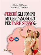 Ebook «Perché gli uomini mi cercano solo per fare sesso?» di Gloria Di Capua, Maurizio Lambardi edito da Youcanprint